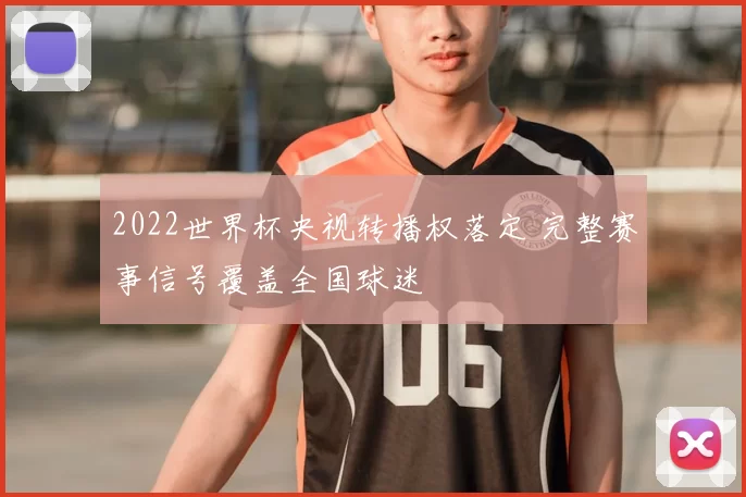 2022世界杯央视转播权落定 完整赛事信号覆盖全国球迷