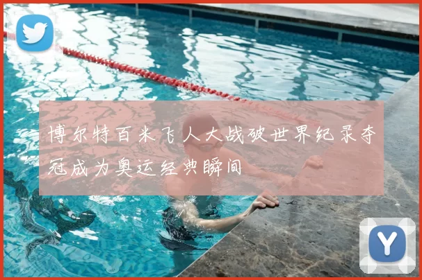 博尔特百米飞人大战破世界纪录夺冠成为奥运经典瞬间