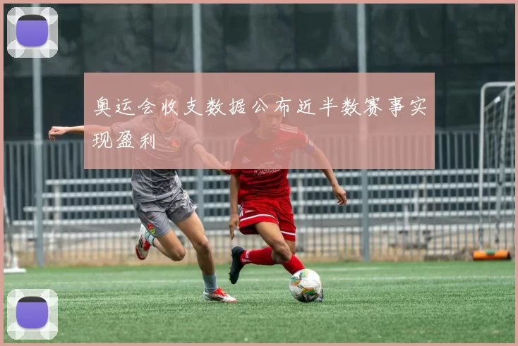 奥运会收支数据公布近半数赛事实现盈利