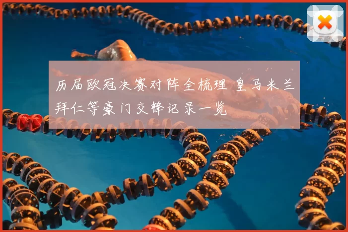 历届欧冠决赛对阵全梳理 皇马米兰拜仁等豪门交锋记录一览