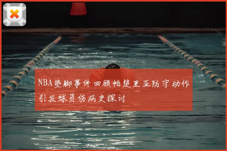 NBA垫脚事件回顾帕楚里亚防守动作引发球员伤病史探讨