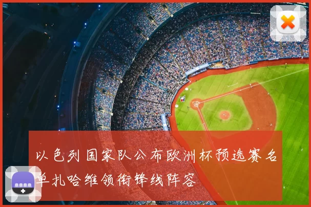 以色列国家队公布欧洲杯预选赛名单扎哈维领衔锋线阵容