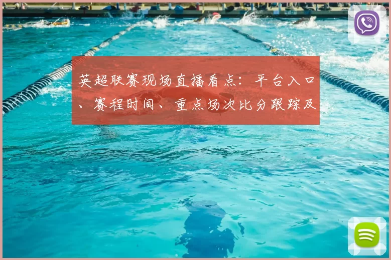 英超联赛现场直播看点：平台入口、赛程时间、重点场次比分跟踪及转播安排