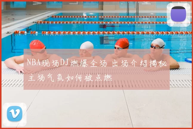 NBA现场DJ燃爆全场 出场介绍揭秘主场气氛如何被点燃