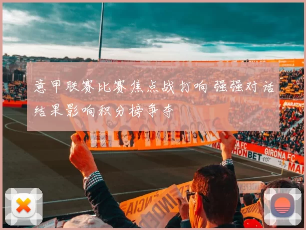 意甲联赛比赛焦点战打响 强强对话结果影响积分榜争夺