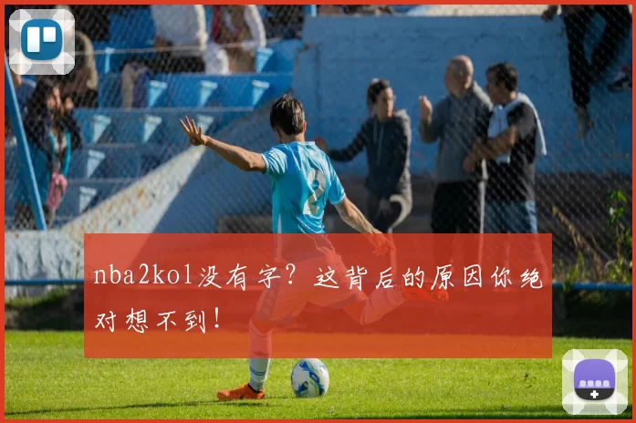 nba2kol没有字？这背后的原因你绝对想不到！