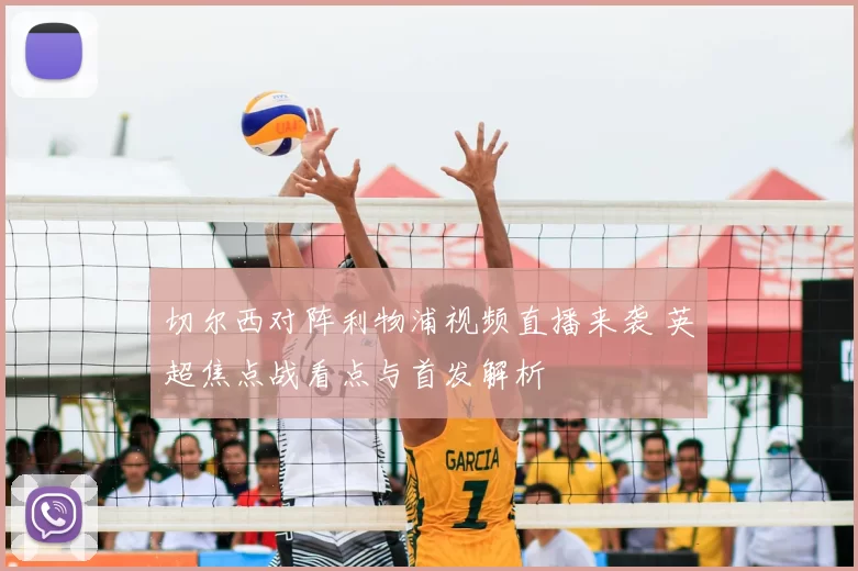 切尔西对阵利物浦视频直播来袭 英超焦点战看点与首发解析