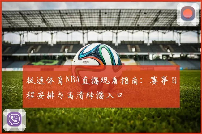 极速体育NBA直播观看指南:赛事日程安排与高清转播入口