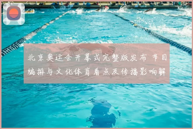 北京奥运会开幕式完整版发布 节目编排与文化体育看点及传播影响解读