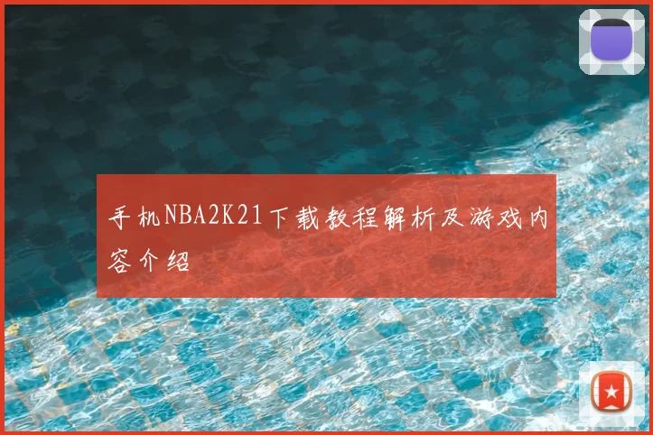 手机NBA2K21下载教程解析及游戏内容介绍