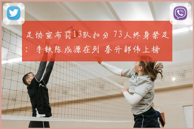 足协宣布罚13队扣分 73人终身禁足：李铁陈戌源在列 秦升郝伟上榜