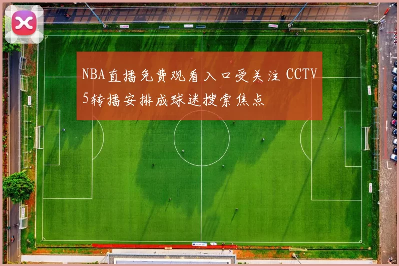 NBA直播免费观看入口受关注 CCTV5转播安排成球迷搜索焦点