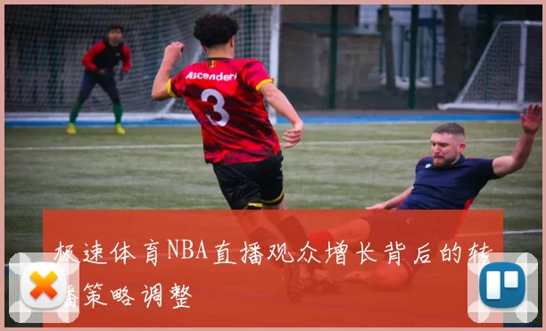 极速体育NBA直播观众增长背后的转播策略调整