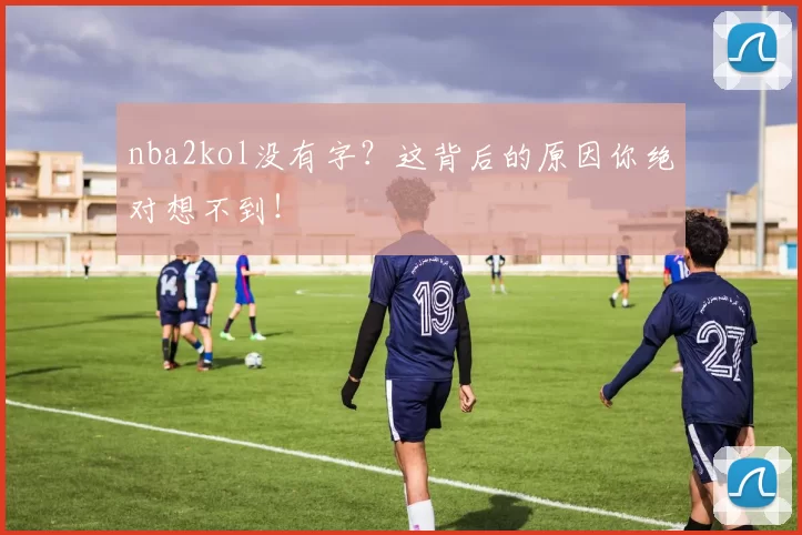 nba2kol没有字？这背后的原因你绝对想不到！