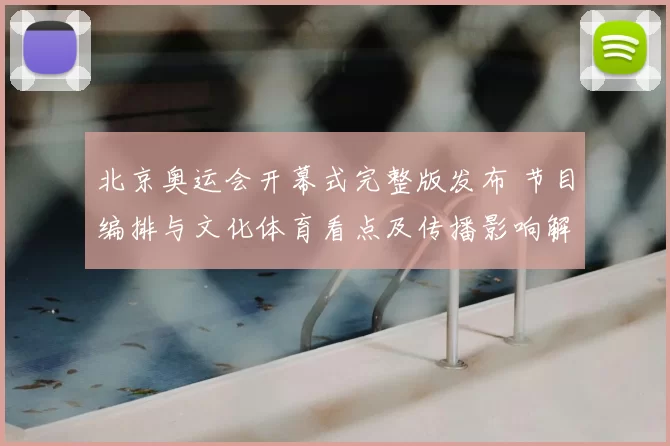 北京奥运会开幕式完整版发布 节目编排与文化体育看点及传播影响解读