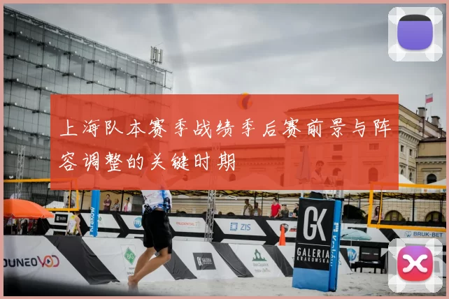 上海队本赛季战绩季后赛前景与阵容调整的关键时期