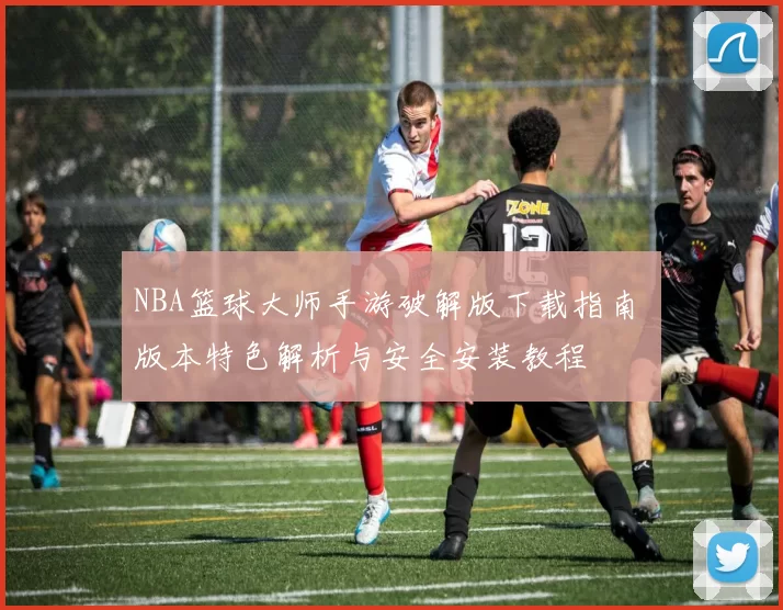 NBA篮球大师手游破解版下载指南 版本特色解析与安全安装教程