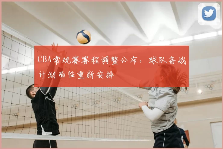 CBA常规赛赛程调整公布，球队备战计划面临重新安排