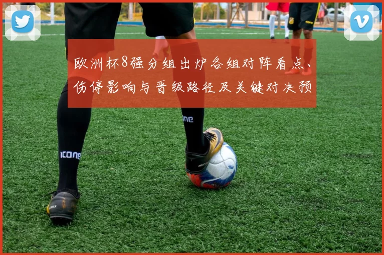欧洲杯8强分组出炉各组对阵看点、伤停影响与晋级路径及关键对决预判