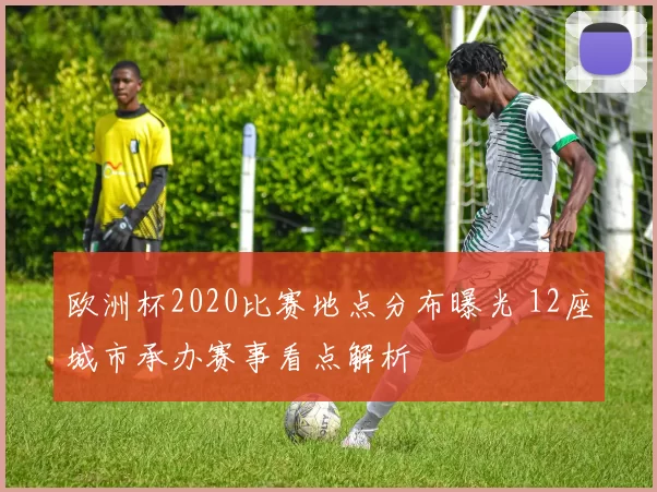 欧洲杯2020比赛地点分布曝光 12座城市承办赛事看点解析