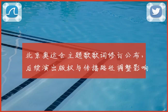 北京奥运会主题歌歌词修订公布，后续演出版权与传播路径调整影响评估