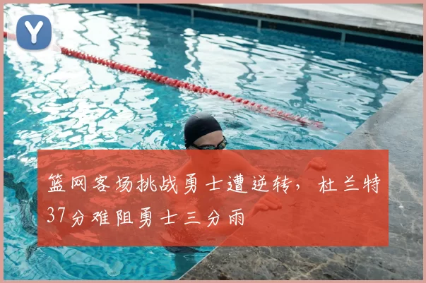 篮网客场挑战勇士遭逆转,杜兰特37分难阻勇士三分雨