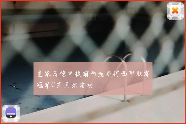 皇家马德里提前两轮夺得西甲联赛冠军C罗贝尔建功