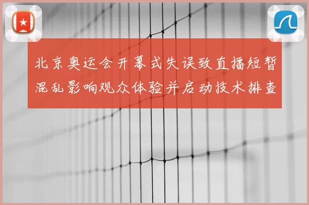 北京奥运会开幕式失误致直播短暂混乱影响观众体验并启动技术排查