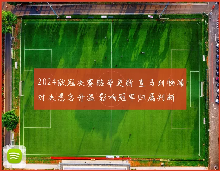 2024欧冠决赛赔率更新 皇马利物浦对决悬念升温 影响冠军归属判断