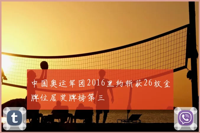 中国奥运军团2016里约斩获26枚金牌位居奖牌榜第三