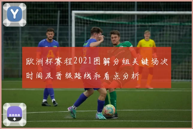 欧洲杯赛程2021图解分组关键场次时间及晋级路线和看点分析