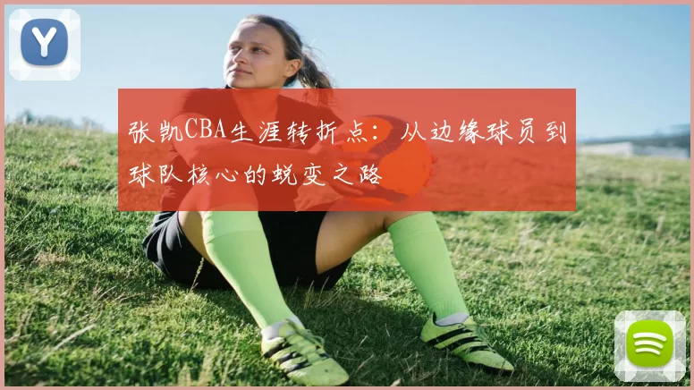 张凯CBA生涯转折点:从边缘球员到球队核心的蜕变之路