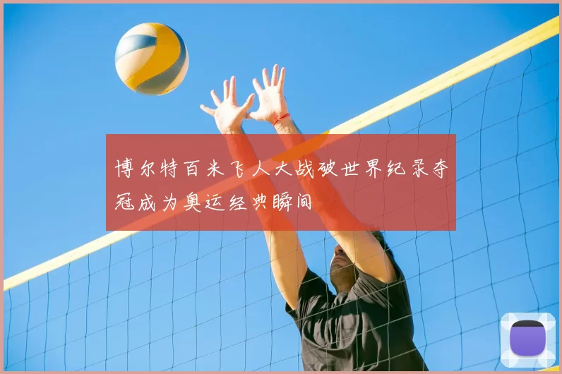 博尔特百米飞人大战破世界纪录夺冠成为奥运经典瞬间