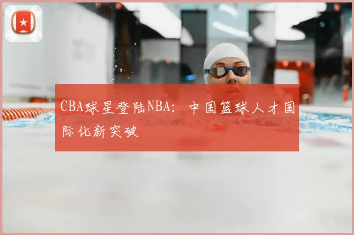 CBA球星登陆NBA：中国篮球人才国际化新突破