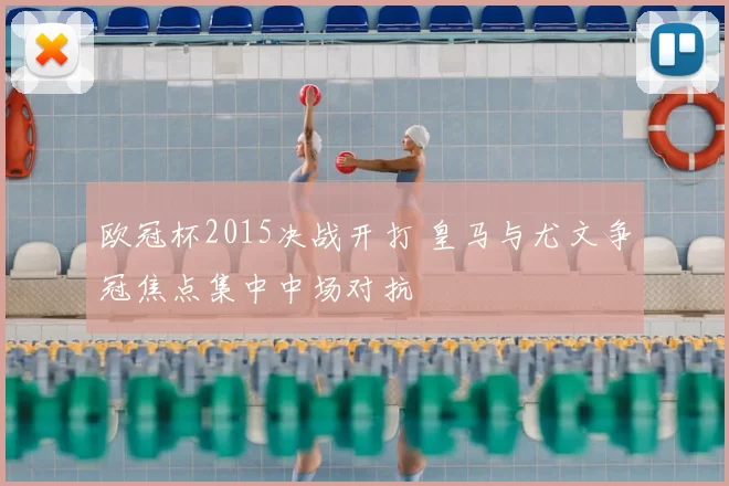 欧冠杯2015决战开打 皇马与尤文争冠焦点集中中场对抗