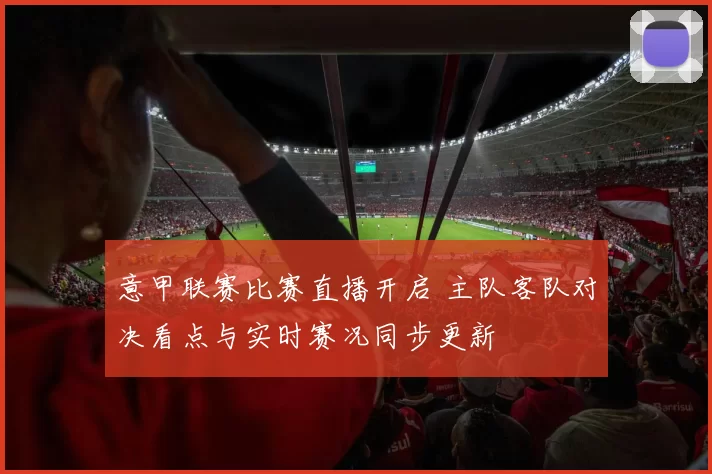 意甲联赛比赛直播开启 主队客队对决看点与实时赛况同步更新