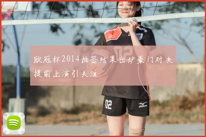 欧冠杯2014抽签结果出炉豪门对决提前上演引关注
