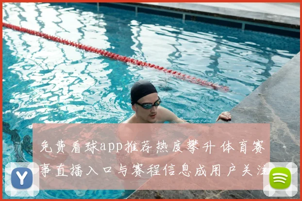 免费看球app推荐热度攀升 体育赛事直播入口与赛程信息成用户关注焦点