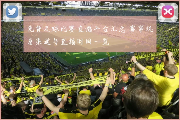 免费足球比赛直播平台汇总 赛事观看渠道与直播时间一览
