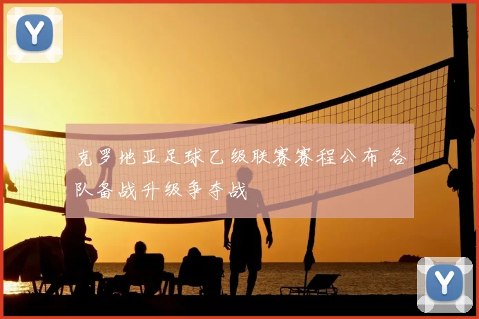 克罗地亚足球乙级联赛赛程公布 各队备战升级争夺战