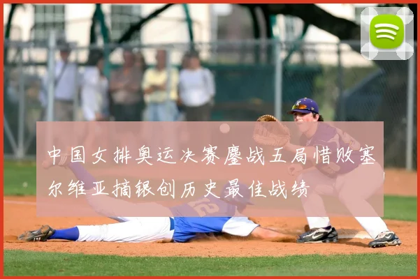 中国女排奥运决赛鏖战五局惜败塞尔维亚摘银创历史最佳战绩