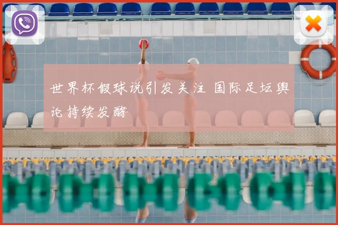 世界杯假球说引发关注 国际足坛舆论持续发酵