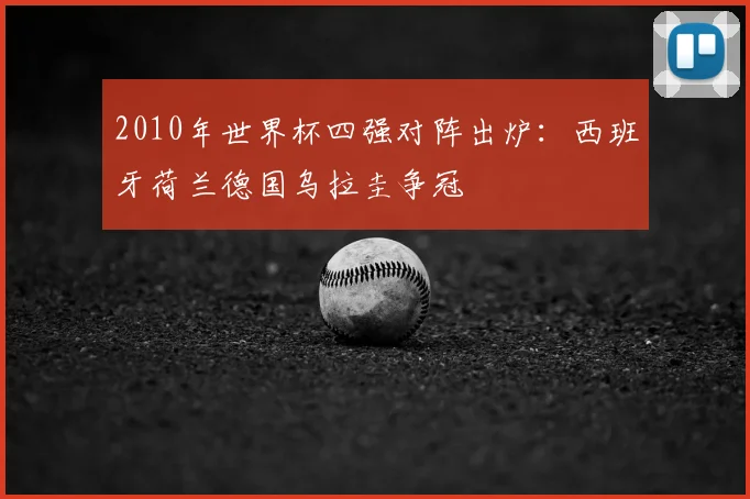 2010年世界杯四强对阵出炉:西班牙荷兰德国乌拉圭争冠