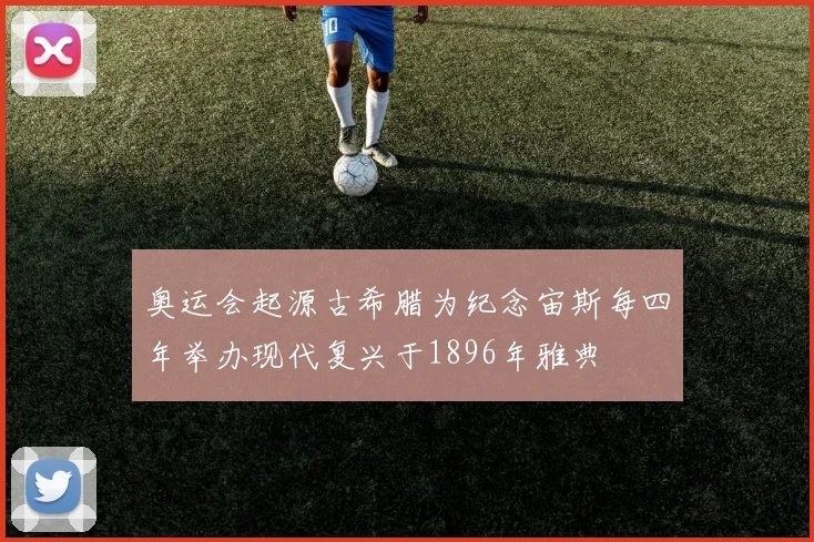 奥运会起源古希腊为纪念宙斯每四年举办现代复兴于1896年雅典