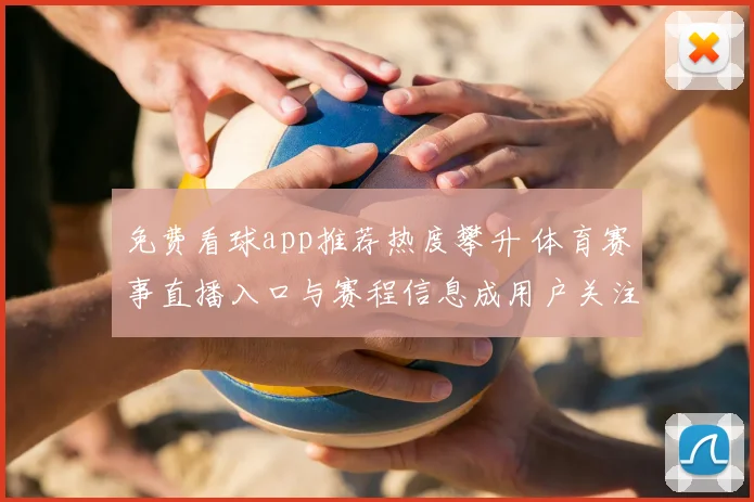 免费看球app推荐热度攀升 体育赛事直播入口与赛程信息成用户关注焦点