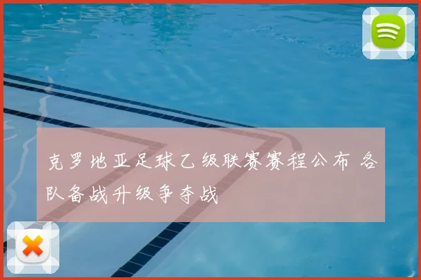 克罗地亚足球乙级联赛赛程公布 各队备战升级争夺战