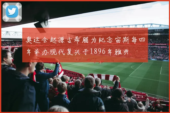 奥运会起源古希腊为纪念宙斯每四年举办现代复兴于1896年雅典